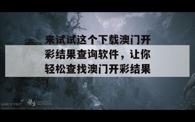 来试试这个下载澳门开彩结果查询软件，让你轻松查找澳门开彩结果！