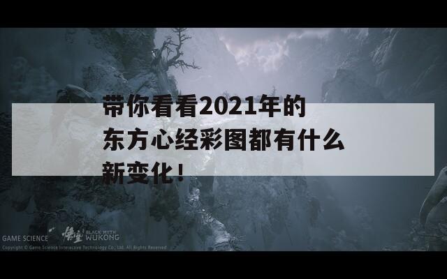 带你看看2021年的东方心经彩图都有什么新变化！