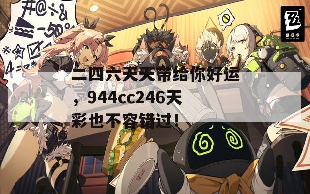 二四六天天带给你好运，944cc246天彩也不容错过！