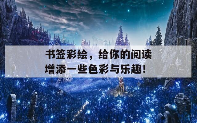 书签彩绘，给你的阅读增添一些色彩与乐趣！