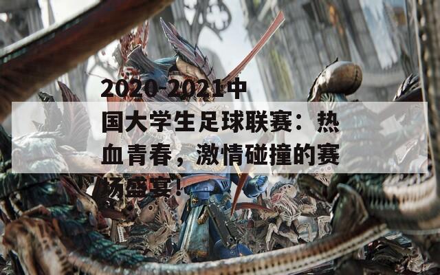 2020-2021中国大学生足球联赛：热血青春，激情碰撞的赛场盛宴！