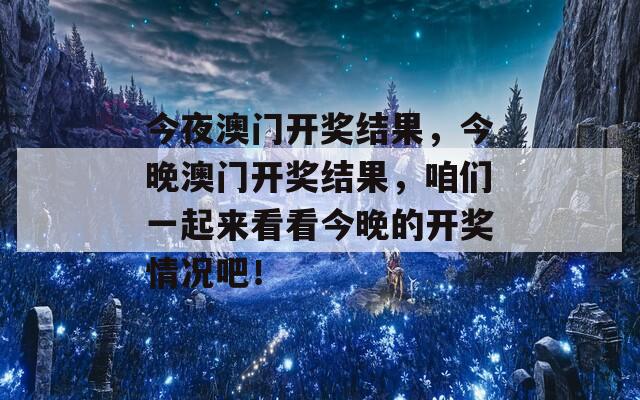 今夜澳门开奖结果，今晚澳门开奖结果，咱们一起来看看今晚的开奖情况吧！