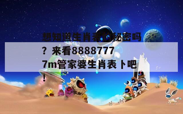 想知道生肖表的秘密吗？来看88887777m管家婆生肖表卜吧！