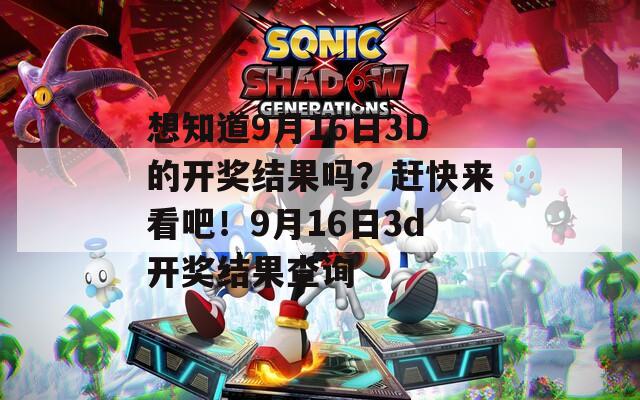 想知道9月16日3D的开奖结果吗？赶快来看吧！9月16日3d开奖结果查询