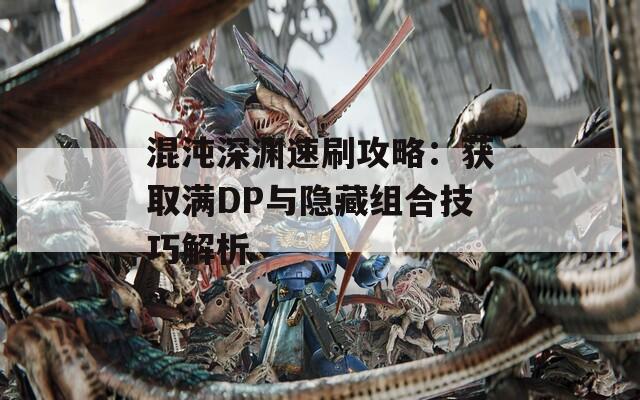 混沌深渊速刷攻略：获取满DP与隐藏组合技巧解析