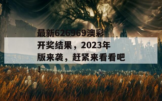 最新626969澳彩开奖结果，2023年版来袭，赶紧来看看吧！