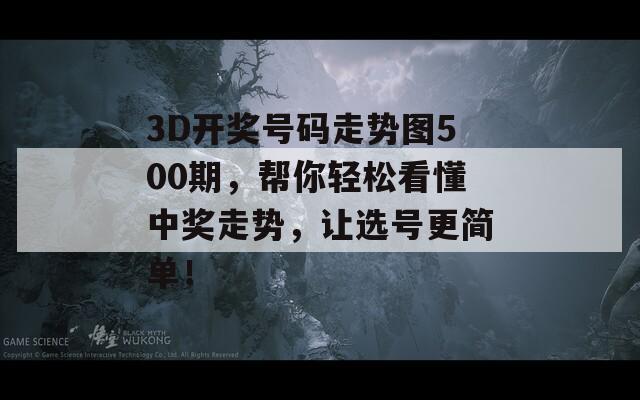 3D开奖号码走势图500期，帮你轻松看懂中奖走势，让选号更简单！