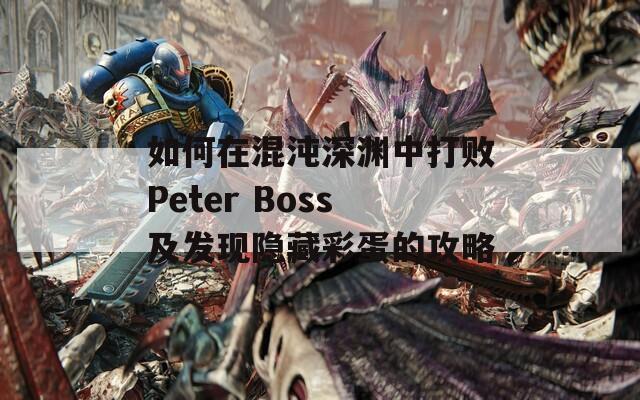 如何在混沌深渊中打败Peter Boss及发现隐藏彩蛋的攻略