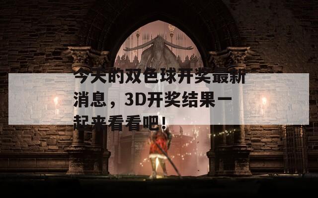 今天的双色球开奖最新消息，3D开奖结果一起来看看吧！