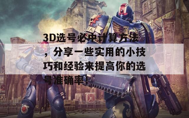 3D选号必中计算方法，分享一些实用的小技巧和经验来提高你的选号准确率！