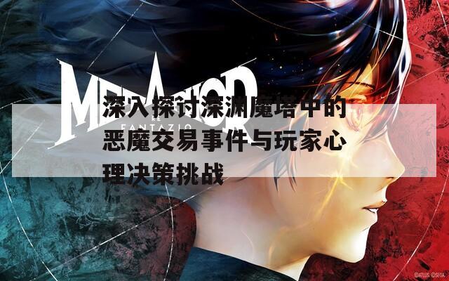 深入探讨深渊魔塔中的恶魔交易事件与玩家心理决策挑战