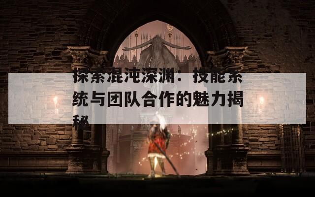 探索混沌深渊：技能系统与团队合作的魅力揭秘