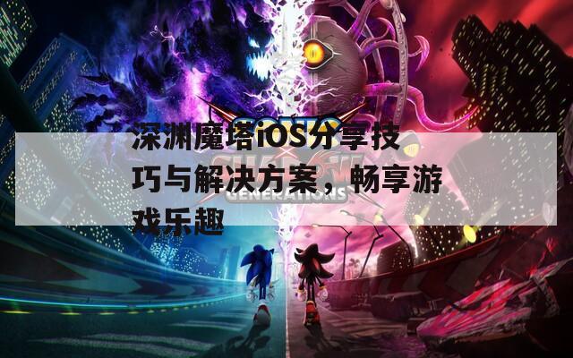 深渊魔塔iOS分享技巧与解决方案，畅享游戏乐趣