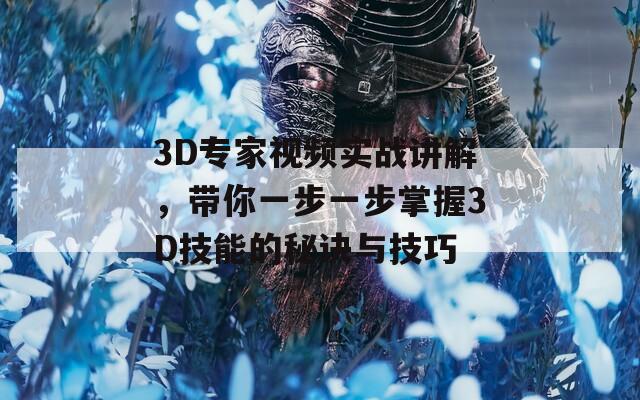 3D专家视频实战讲解，带你一步一步掌握3D技能的秘诀与技巧