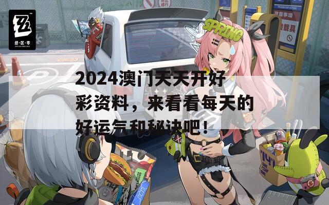 2024澳门天天开好彩资料，来看看每天的好运气和秘诀吧！