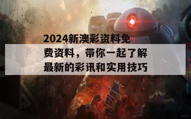 2024新澳彩资料免费资料，带你一起了解最新的彩讯和实用技巧！