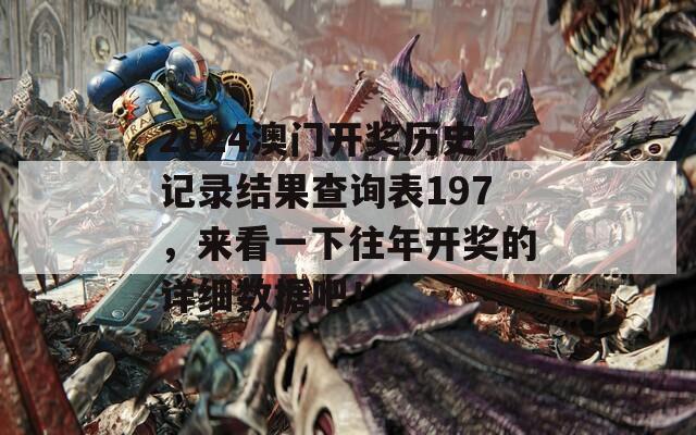 2024澳门开奖历史记录结果查询表197，来看一下往年开奖的详细数据吧！