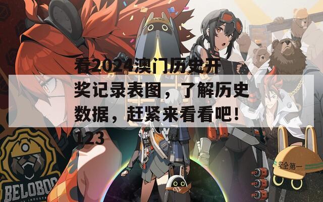 看2024澳门历史开奖记录表图，了解历史数据，赶紧来看看吧！123