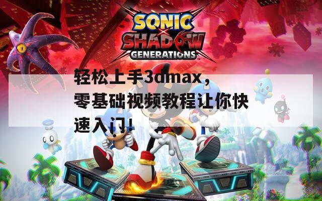 轻松上手3dmax，零基础视频教程让你快速入门！