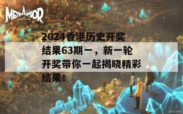 2024香港历史开奖结果63期一，新一轮开奖带你一起揭晓精彩结果！