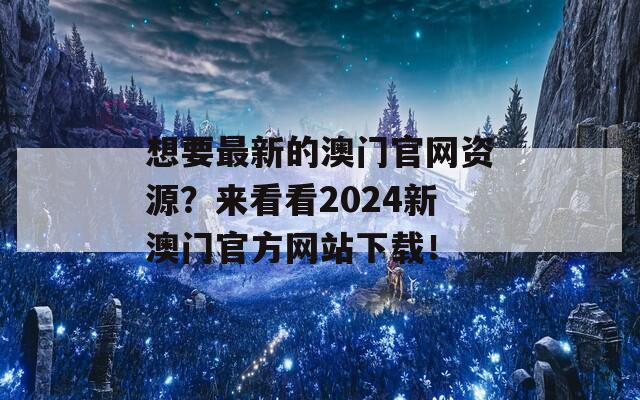 想要最新的澳门官网资源？来看看2024新澳门官方网站下载！