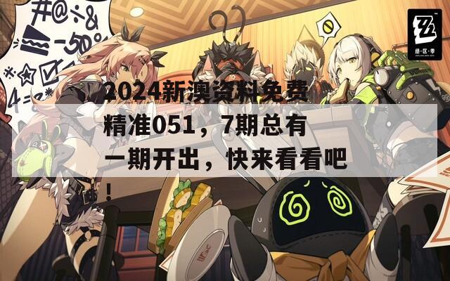 2024新澳资料免费精准051，7期总有一期开出，快来看看吧！