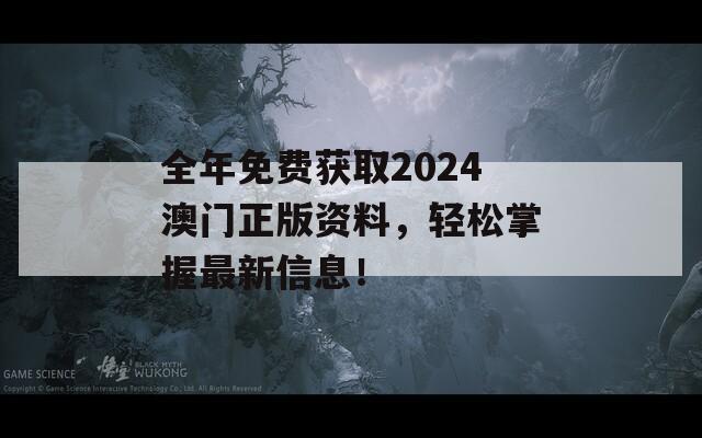 全年免费获取2024澳门正版资料，轻松掌握最新信息！