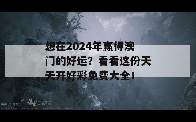 想在2024年赢得澳门的好运？看看这份天天开好彩免费大全！