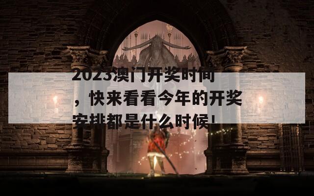 2023澳门开奖时间，快来看看今年的开奖安排都是什么时候！