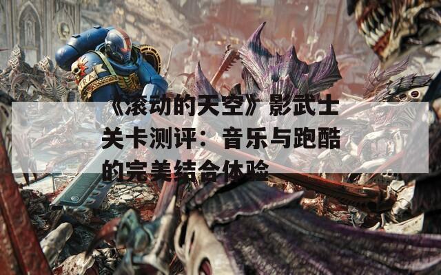 《滚动的天空》影武士关卡测评：音乐与跑酷的完美结合体验