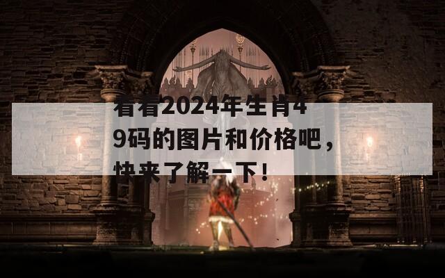 看看2024年生肖49码的图片和价格吧，快来了解一下！