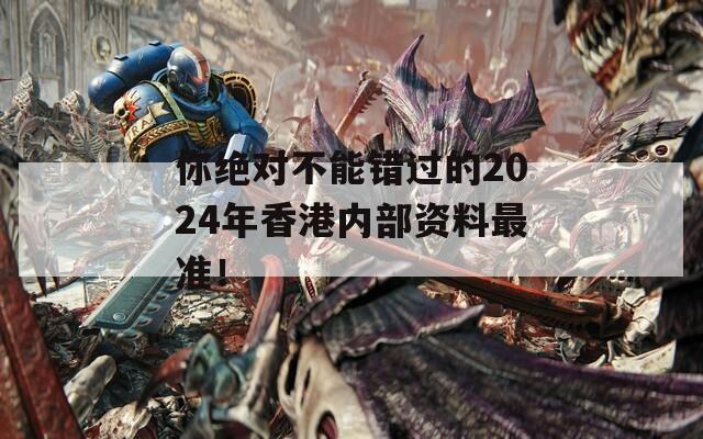 你绝对不能错过的2024年香港内部资料最准！