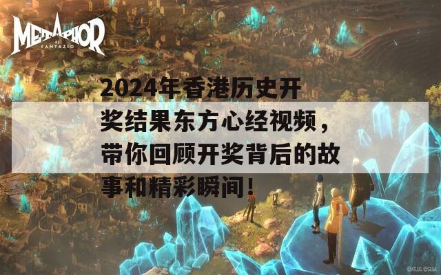 2024年香港历史开奖结果东方心经视频，带你回顾开奖背后的故事和精彩瞬间！