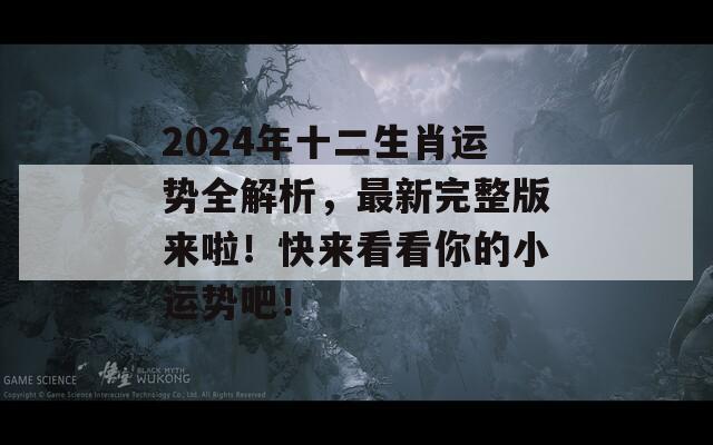 2024年十二生肖运势全解析，最新完整版来啦！快来看看你的小运势吧！