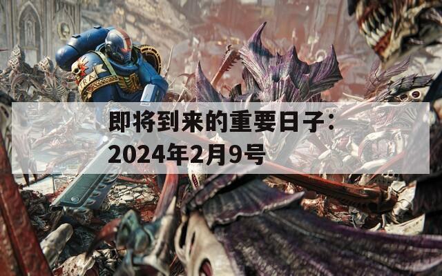 即将到来的重要日子：2024年2月9号