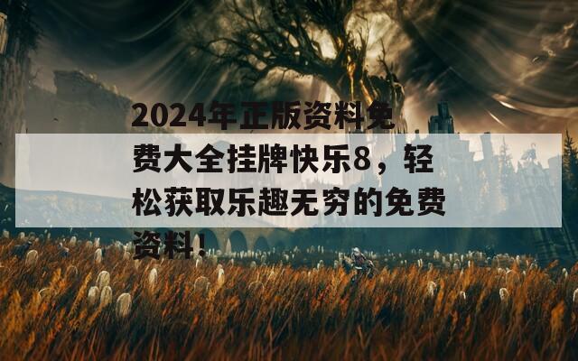 2024年正版资料免费大全挂牌快乐8，轻松获取乐趣无穷的免费资料！