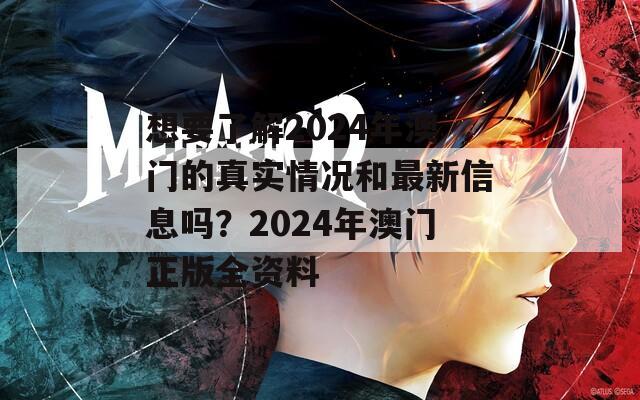 想要了解2024年澳门的真实情况和最新信息吗？2024年澳门正版全资料