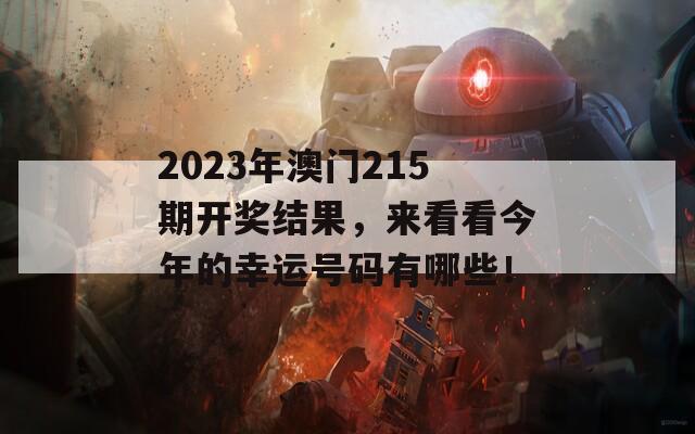 2023年澳门215期开奖结果，来看看今年的幸运号码有哪些！