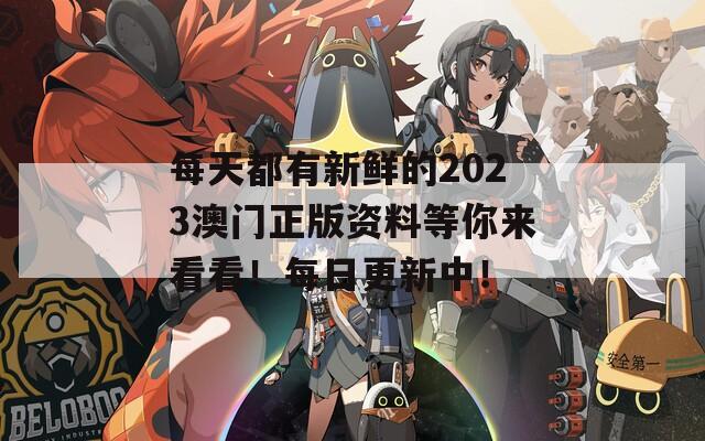 每天都有新鲜的2023澳门正版资料等你来看看！每日更新中！