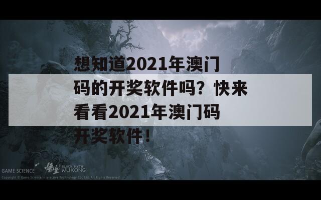 想知道2021年澳门码的开奖软件吗？快来看看2021年澳门码开奖软件！