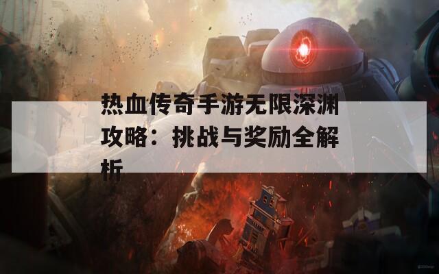 热血传奇手游无限深渊攻略：挑战与奖励全解析