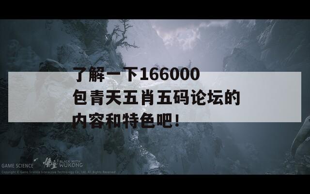 了解一下166000包青天五肖五码论坛的内容和特色吧！