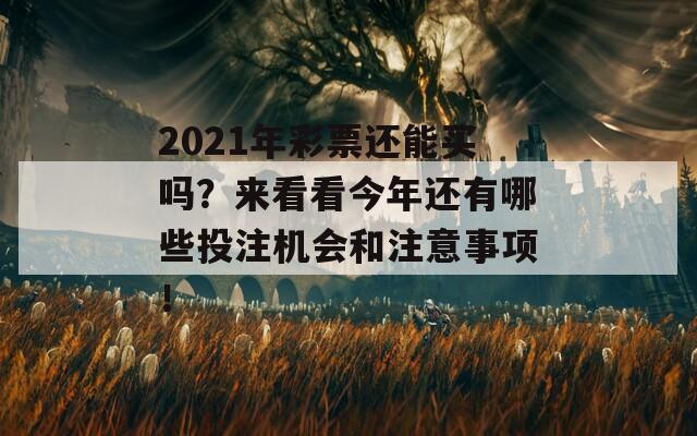 2021年彩票还能买吗？来看看今年还有哪些投注机会和注意事项！