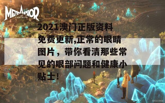 2021澳门正版资料免费更新,正常的眼睛图片，带你看清那些常见的眼部问题和健康小贴士！