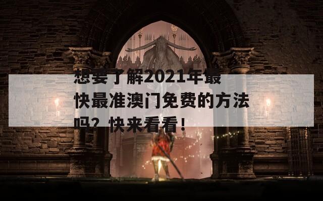 想要了解2021年最快最准澳门免费的方法吗？快来看看！