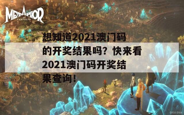 想知道2021澳门码的开奖结果吗？快来看2021澳门码开奖结果查询！