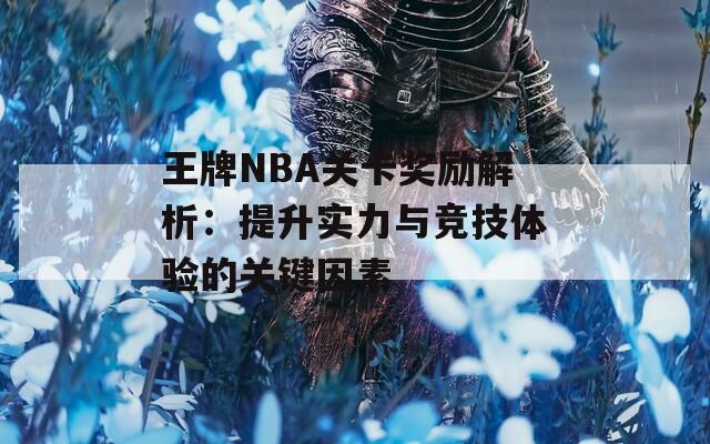 王牌NBA关卡奖励解析：提升实力与竞技体验的关键因素