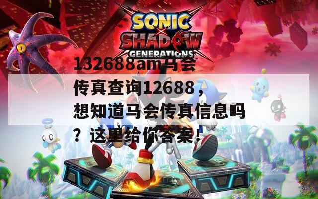 132688am马会传真查询12688，想知道马会传真信息吗？这里给你答案！