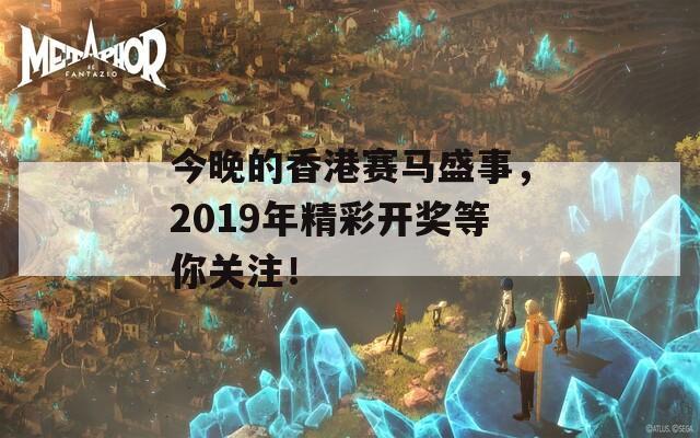 今晚的香港赛马盛事，2019年精彩开奖等你关注！