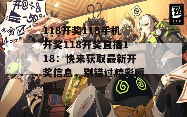 118开奖118手机开奖118开奖直播118：快来获取最新开奖信息，别错过精彩瞬间！